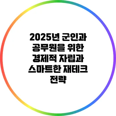 2025년 군인과 공무원을 위한 경제적 자립과 스마트한 재테크 전략