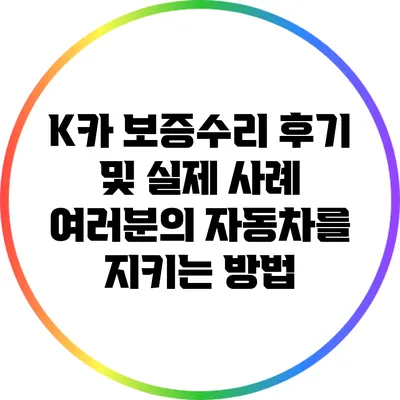 K카 보증수리 후기 및 실제 사례: 여러분의 자동차를 지키는 방법