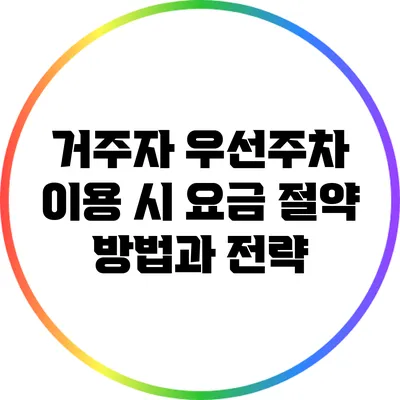거주자 우선주차 이용 시 요금 절약 방법과 전략