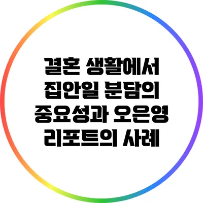결혼 생활에서 집안일 분담의 중요성과 오은영 리포트의 사례