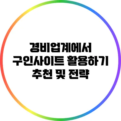 경비업계에서 구인사이트 활용하기: 추천 및 전략