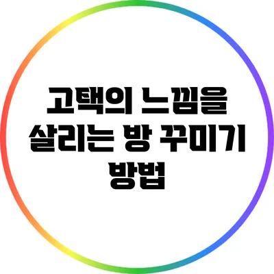 고택의 느낌을 살리는 방 꾸미기 방법