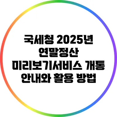 국세청 2025년 연말정산 미리보기서비스 개통 안내와 활용 방법