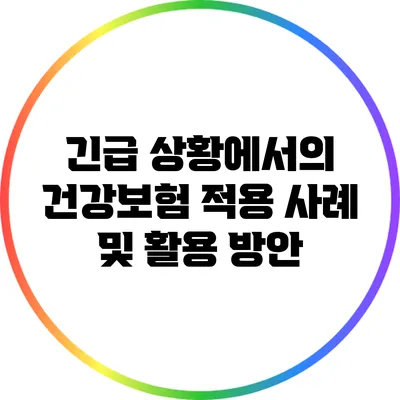 긴급 상황에서의 건강보험 적용 사례 및 활용 방안