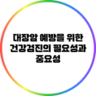 대장암 예방을 위한 건강검진의 필요성과 중요성