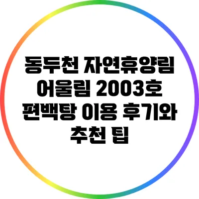 동두천 자연휴양림 어울림 2003호 편백탕 이용 후기와 추천 팁
