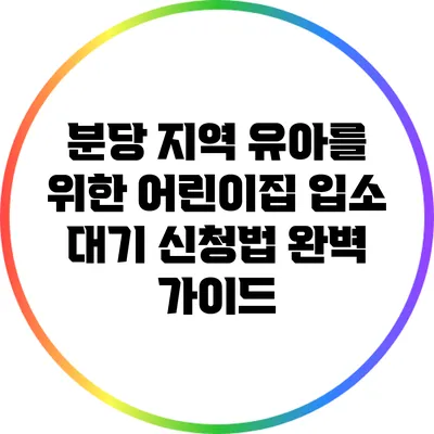 분당 지역 유아를 위한 어린이집 입소 대기 신청법 완벽 가이드