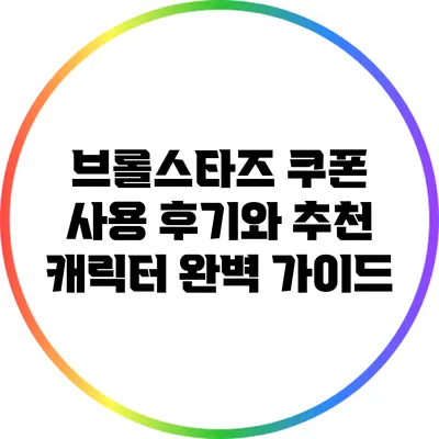 브롤스타즈 쿠폰 사용 후기와 추천 캐릭터 완벽 가이드