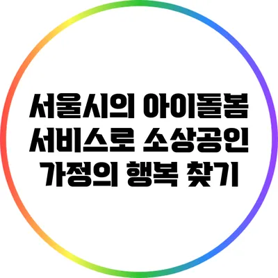 서울시의 아이돌봄 서비스로 소상공인 가정의 행복 찾기
