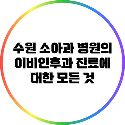 수원 소아과 병원의 이비인후과 진료에 대한 모든 것