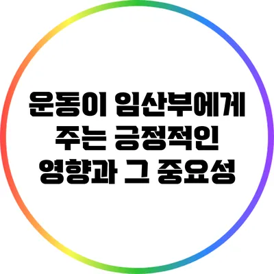 운동이 임산부에게 주는 긍정적인 영향과 그 중요성