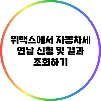 위택스에서 자동차세 연납 신청 및 결과 조회하기