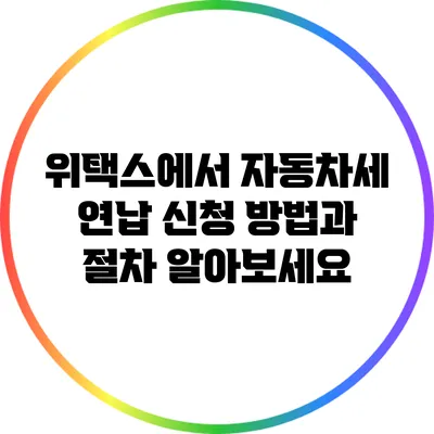 위택스에서 자동차세 연납 신청 방법과 절차 알아보세요