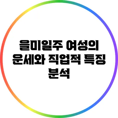 을미일주 여성의 운세와 직업적 특징 분석