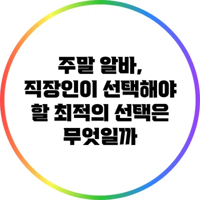주말 알바, 직장인이 선택해야 할 최적의 선택은 무엇일까?