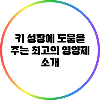 키 성장에 도움을 주는 최고의 영양제 소개