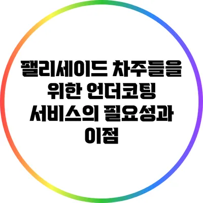 팰리세이드 차주들을 위한 언더코팅 서비스의 필요성과 이점