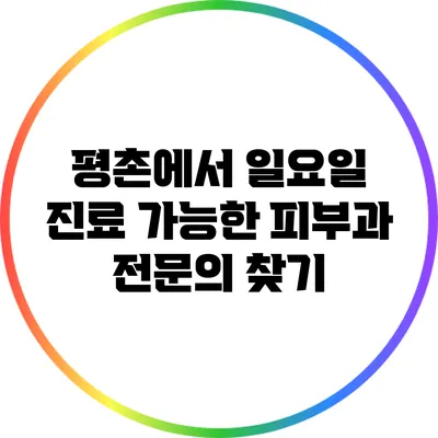 평촌에서 일요일 진료 가능한 피부과 전문의 찾기