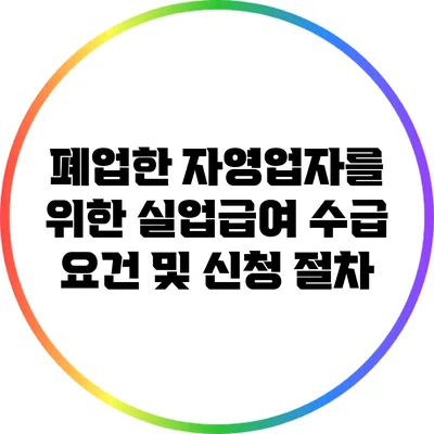 폐업한 자영업자를 위한 실업급여 수급 요건 및 신청 절차
