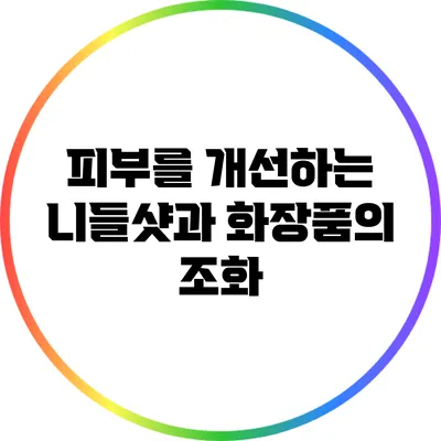 피부를 개선하는 니들샷과 화장품의 조화