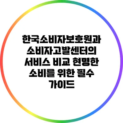 한국소비자보호원과 소비자고발센터의 서비스 비교: 현명한 소비를 위한 필수 가이드