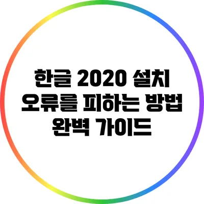 한글 2020 설치 오류를 피하는 방법: 완벽 가이드