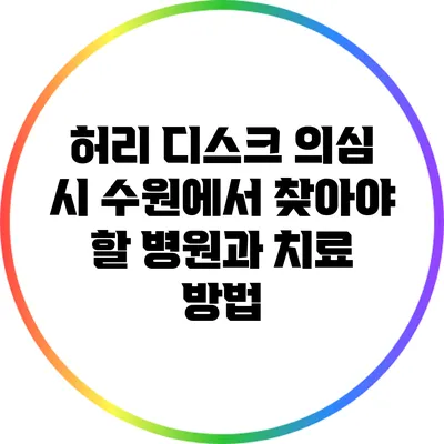 허리 디스크 의심 시 수원에서 찾아야 할 병원과 치료 방법