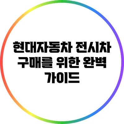 현대자동차 전시차 구매를 위한 완벽 가이드