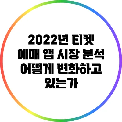 2022년 티켓 예매 앱 시장 분석: 어떻게 변화하고 있는가?