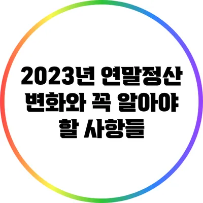 2023년 연말정산 변화와 꼭 알아야 할 사항들