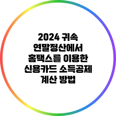 2024 귀속 연말정산에서 홈택스를 이용한 신용카드 소득공제 계산 방법