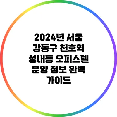 2024년 서울 강동구 천호역 성내동 오피스텔 분양 정보 완벽 가이드