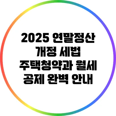 2025 연말정산 개정 세법: 주택청약과 월세 공제 완벽 안내