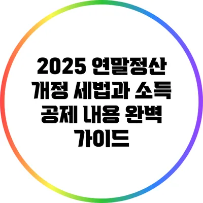2025 연말정산 개정 세법과 소득 공제 내용 완벽 가이드