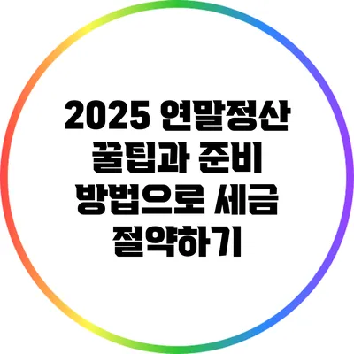 2025 연말정산 꿀팁과 준비 방법으로 세금 절약하기