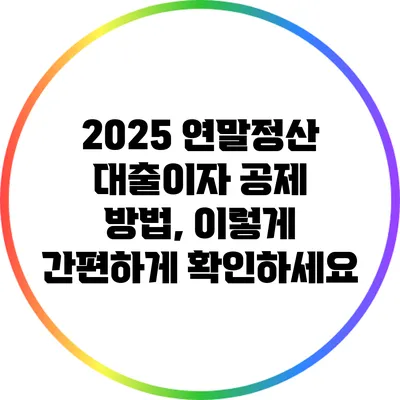 2025 연말정산 대출이자 공제 방법, 이렇게 간편하게 확인하세요