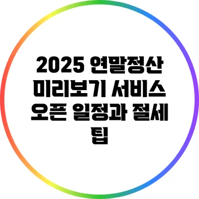 2025 연말정산 미리보기 서비스 오픈 일정과 절세 팁