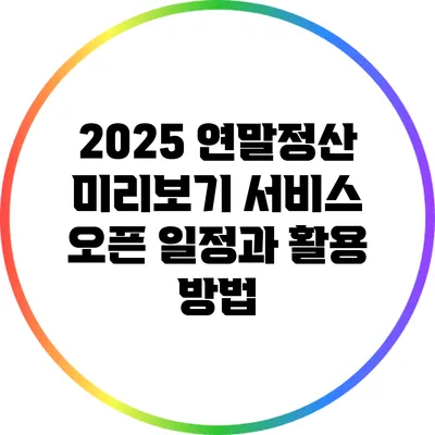 2025 연말정산 미리보기 서비스 오픈 일정과 활용 방법