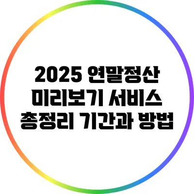 2025 연말정산 미리보기 서비스 총정리: 기간과 방법