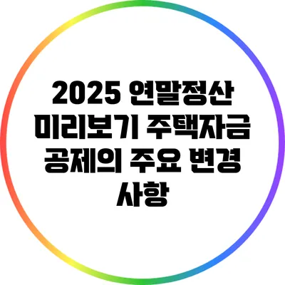 2025 연말정산 미리보기: 주택자금 공제의 주요 변경 사항