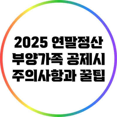 2025 연말정산 부양가족 공제시 주의사항과 꿀팁