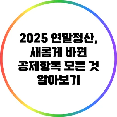 2025 연말정산, 새롭게 바뀐 공제항목 모든 것 알아보기
