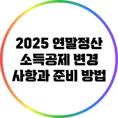 2025 연말정산: 소득공제 변경 사항과 준비 방법