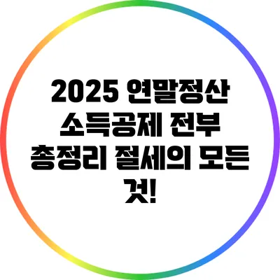 2025 연말정산 소득공제 전부 총정리: 절세의 모든 것!