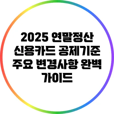 2025 연말정산 신용카드 공제기준 주요 변경사항 완벽 가이드