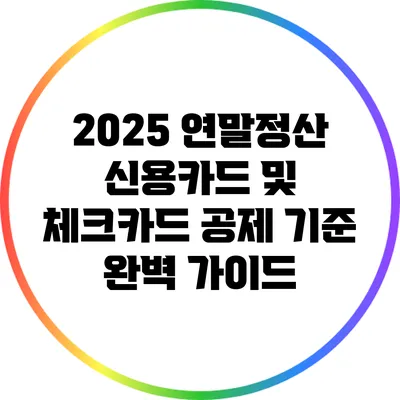 2025 연말정산: 신용카드 및 체크카드 공제 기준 완벽 가이드