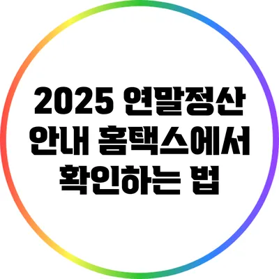 2025 연말정산 안내: 홈택스에서 확인하는 법