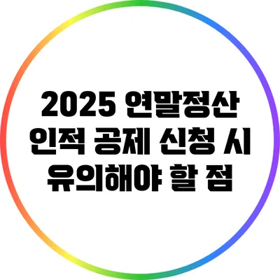 2025 연말정산 인적 공제 신청 시 유의해야 할 점