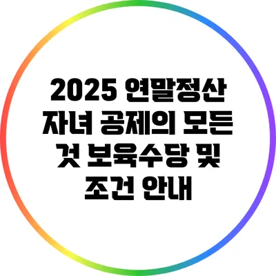 2025 연말정산 자녀 공제의 모든 것: 보육수당 및 조건 안내