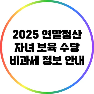 2025 연말정산 자녀 보육 수당 비과세 정보 안내